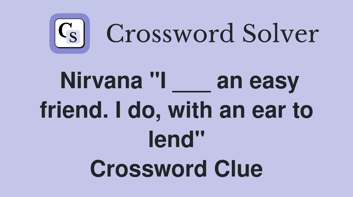 Nirvana "I ___ an easy friend. I do, with an ear to lend" Crossword Clue