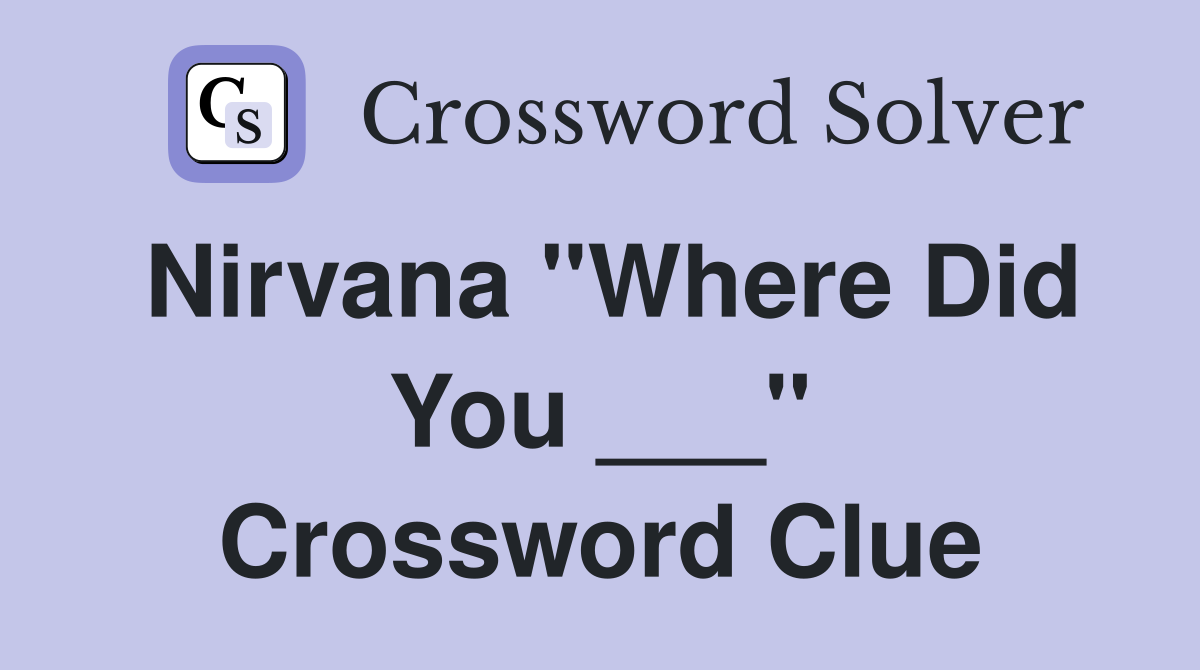 Nirvana "Where Did You ___" Crossword Clue