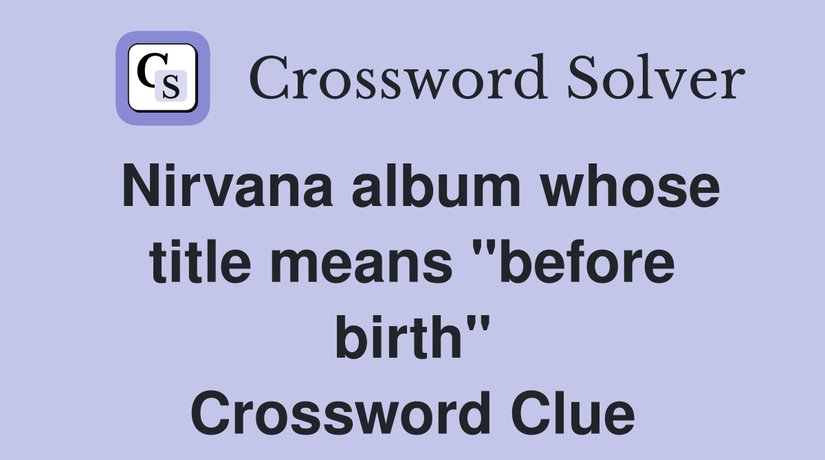 Nirvana album whose title means "before birth" Crossword Clue