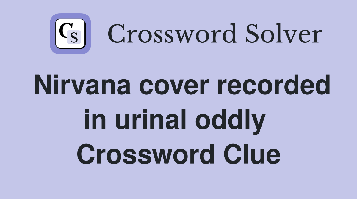 Nirvana cover recorded in urinal oddly  Crossword Clue