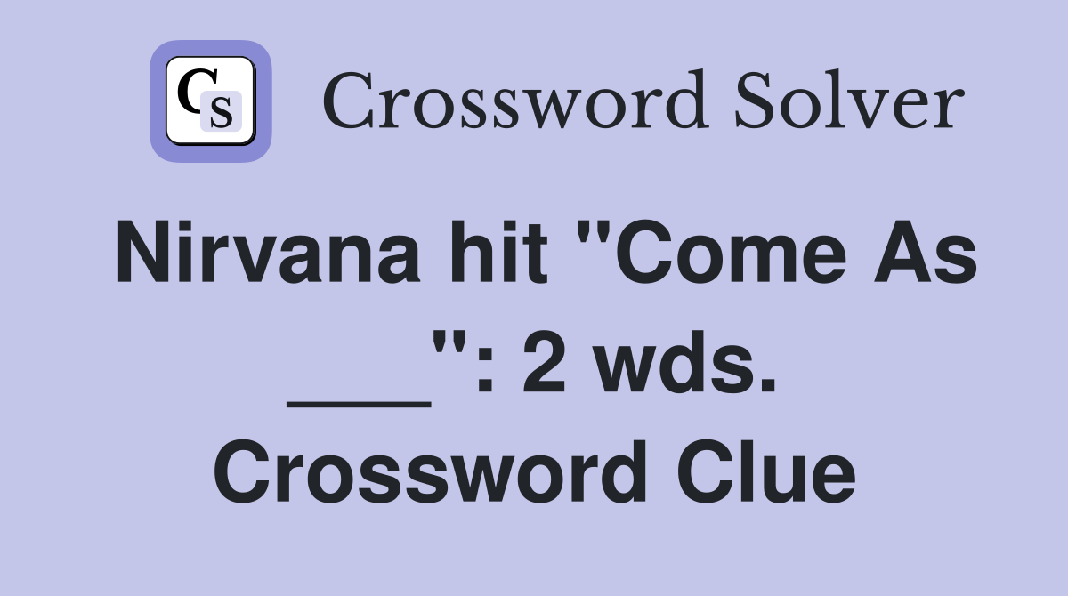 Nirvana hit "Come As ___": 2 wds. Crossword Clue