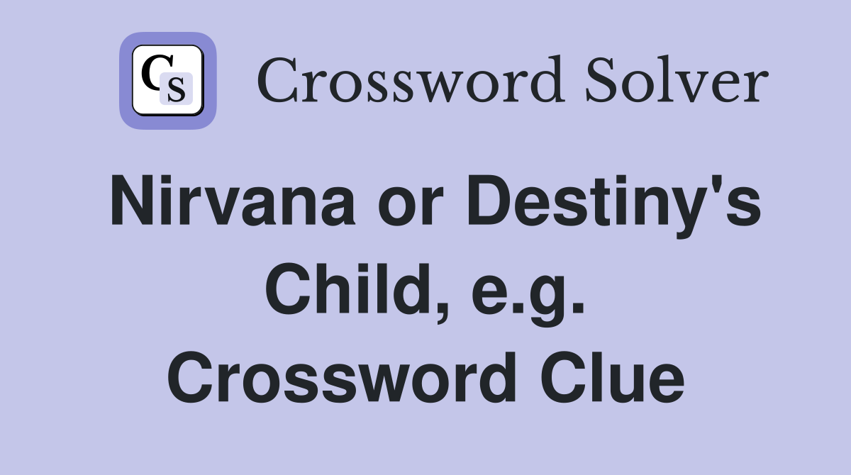 Nirvana or Destiny's Child, e.g. Crossword Clue