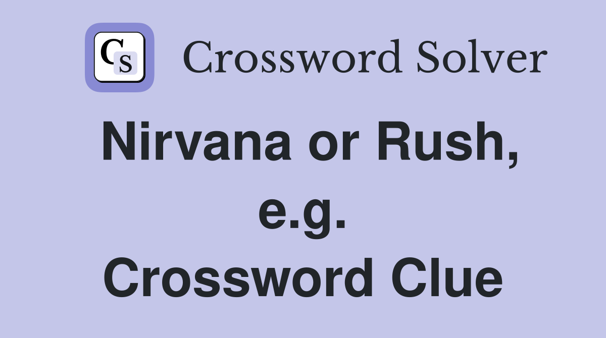 Nirvana or Rush, e.g. Crossword Clue