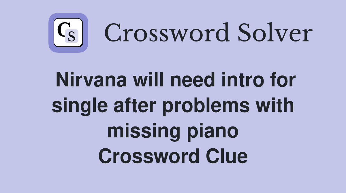 Nirvana will need intro for single after problems with missing piano Crossword Clue
