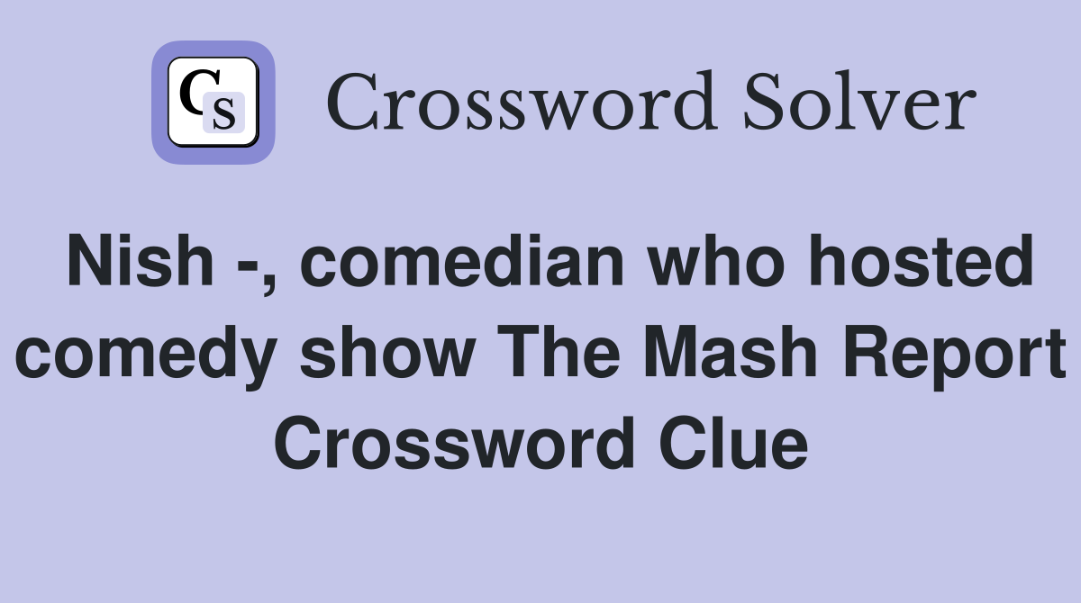 Nish -, comedian who hosted comedy show The Mash Report Crossword Clue