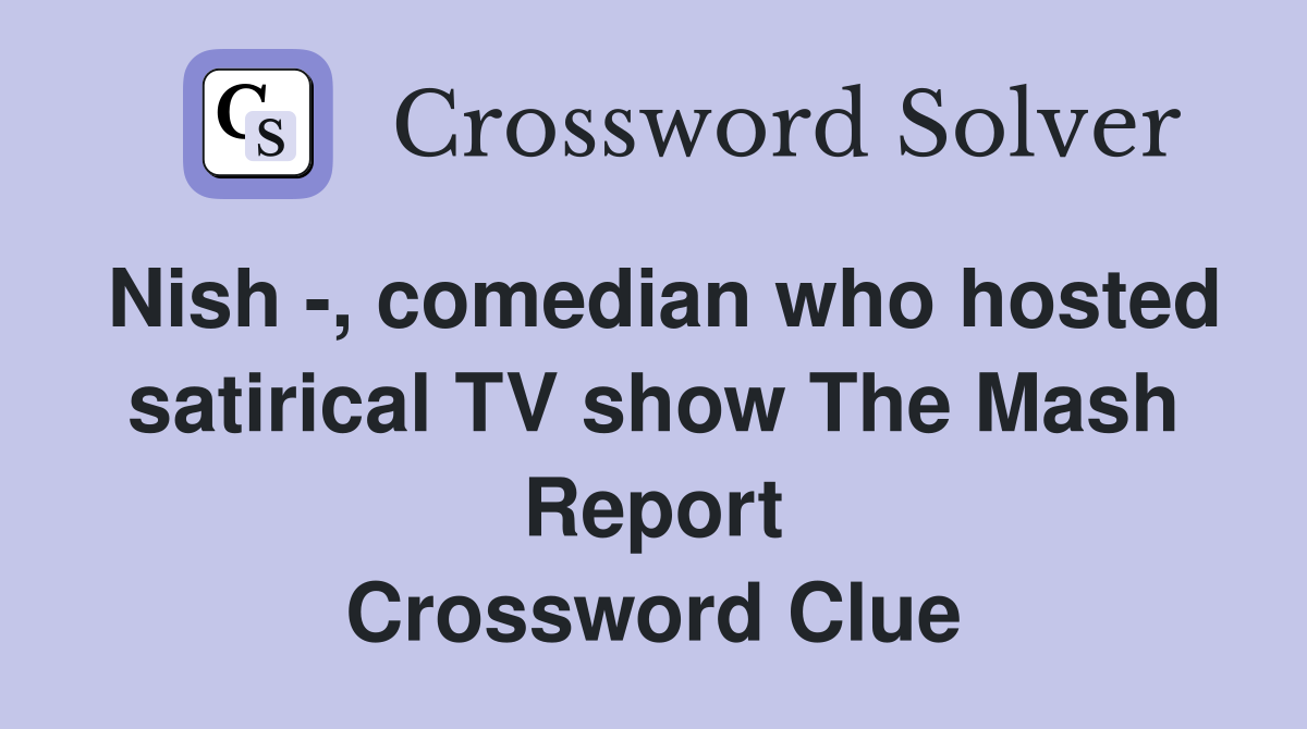 Nish -, comedian who hosted satirical TV show The Mash Report Crossword Clue