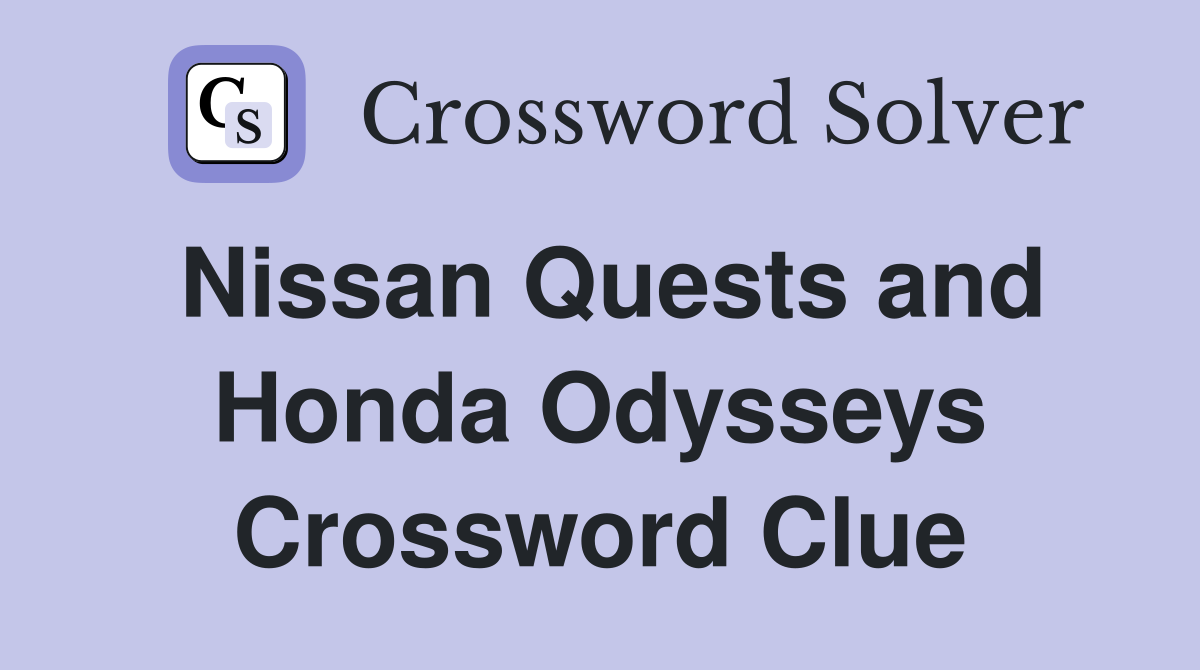 Nissan Quests and Honda Odysseys Crossword Clue