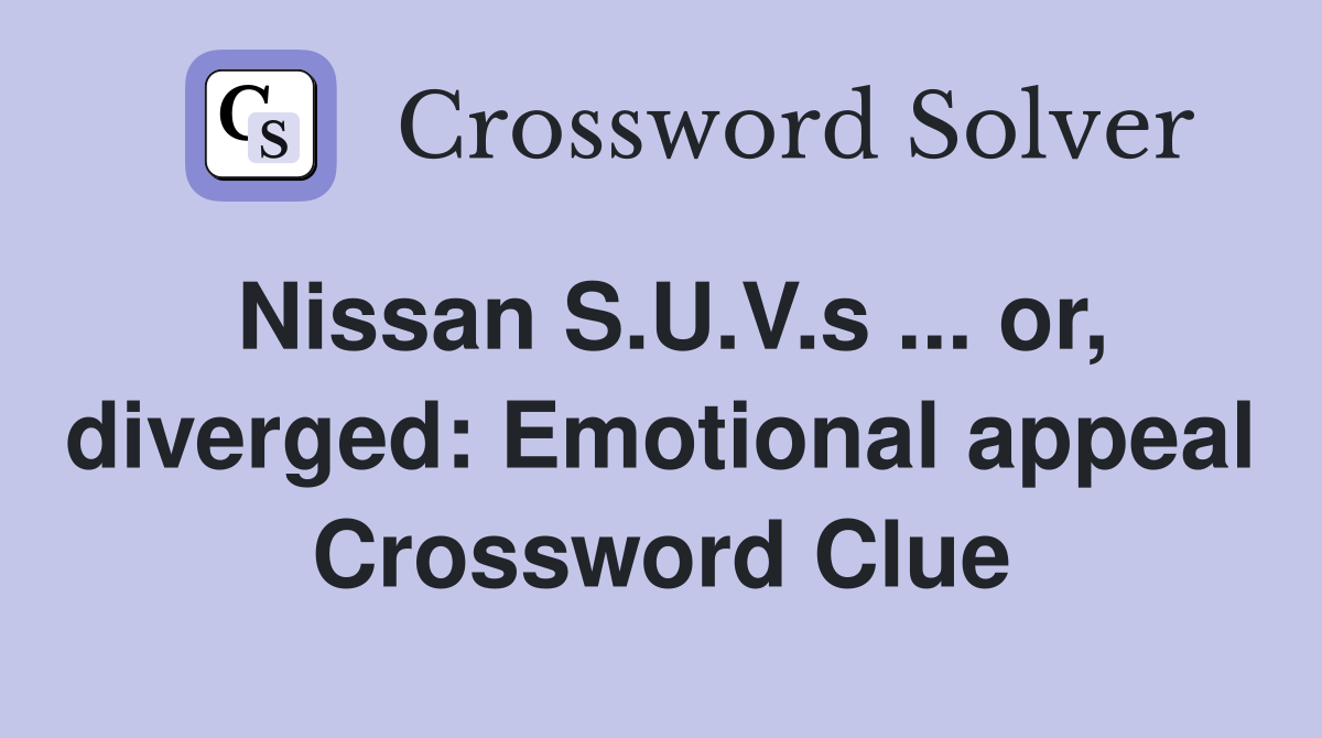 Nissan S.U.V.s ... or, diverged: Emotional appeal Crossword Clue