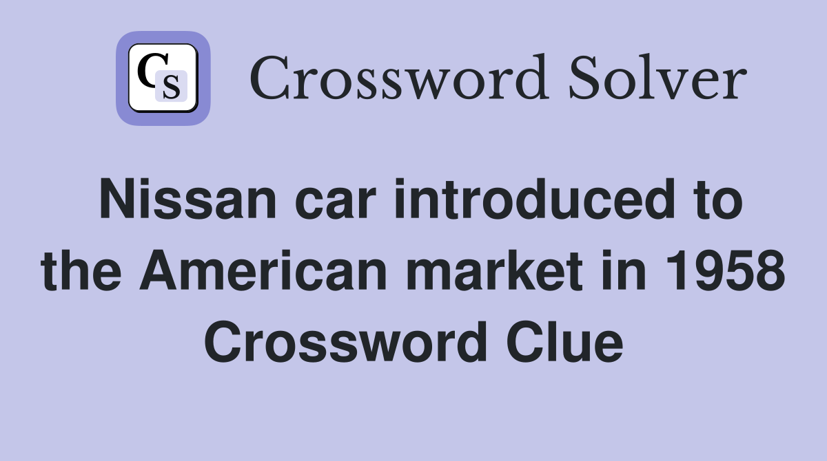 Nissan car introduced to the American market in 1958 Crossword Clue