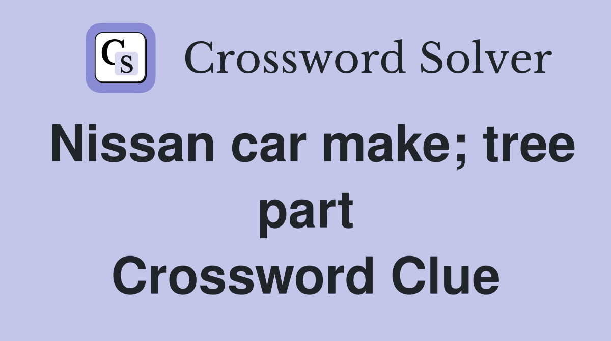Nissan car make; tree part Crossword Clue