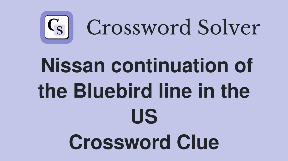 Nissan continuation of the Bluebird line in the US Crossword Clue
