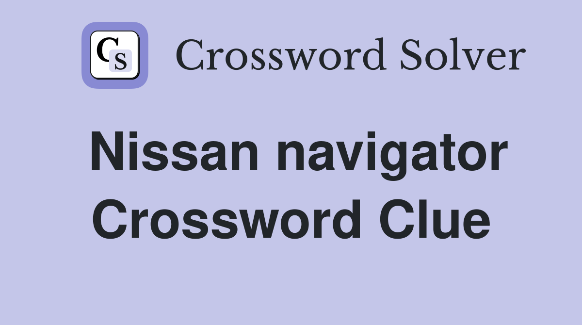 Nissan navigator Crossword Clue