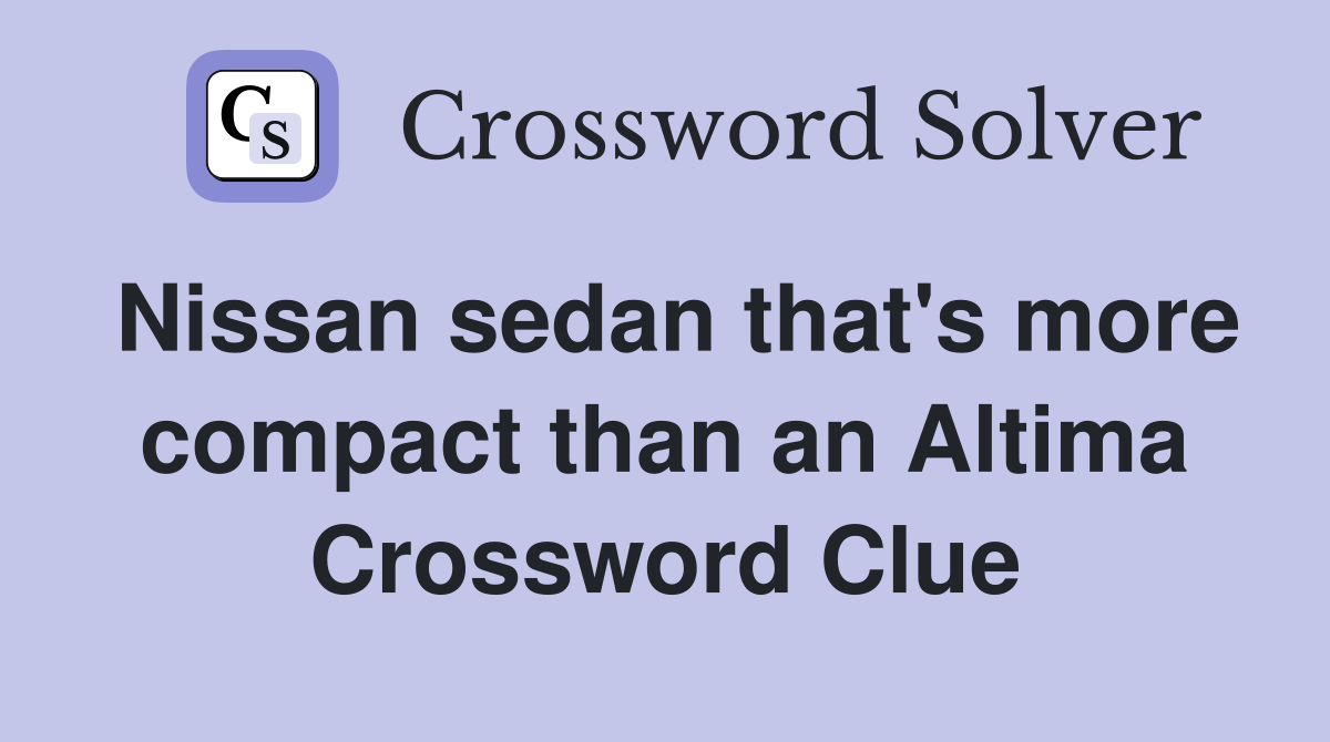 Nissan sedan that's more compact than an Altima Crossword Clue