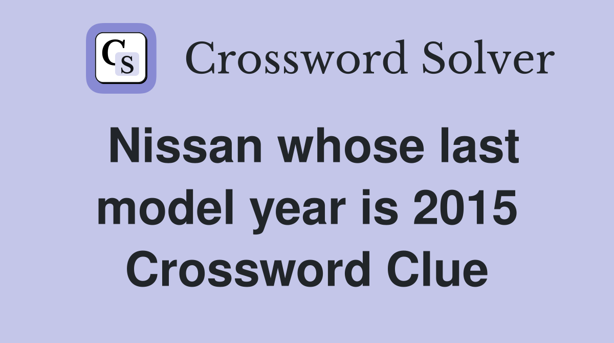 Nissan whose last model year is 2015 Crossword Clue