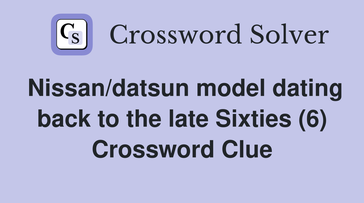 Nissan/datsun model dating back to the late Sixties (6) Crossword Clue