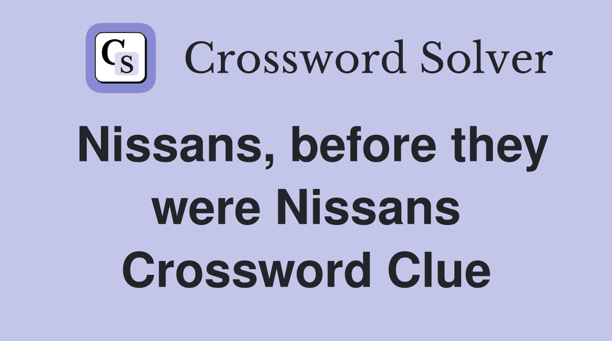 Nissans, before they were Nissans Crossword Clue