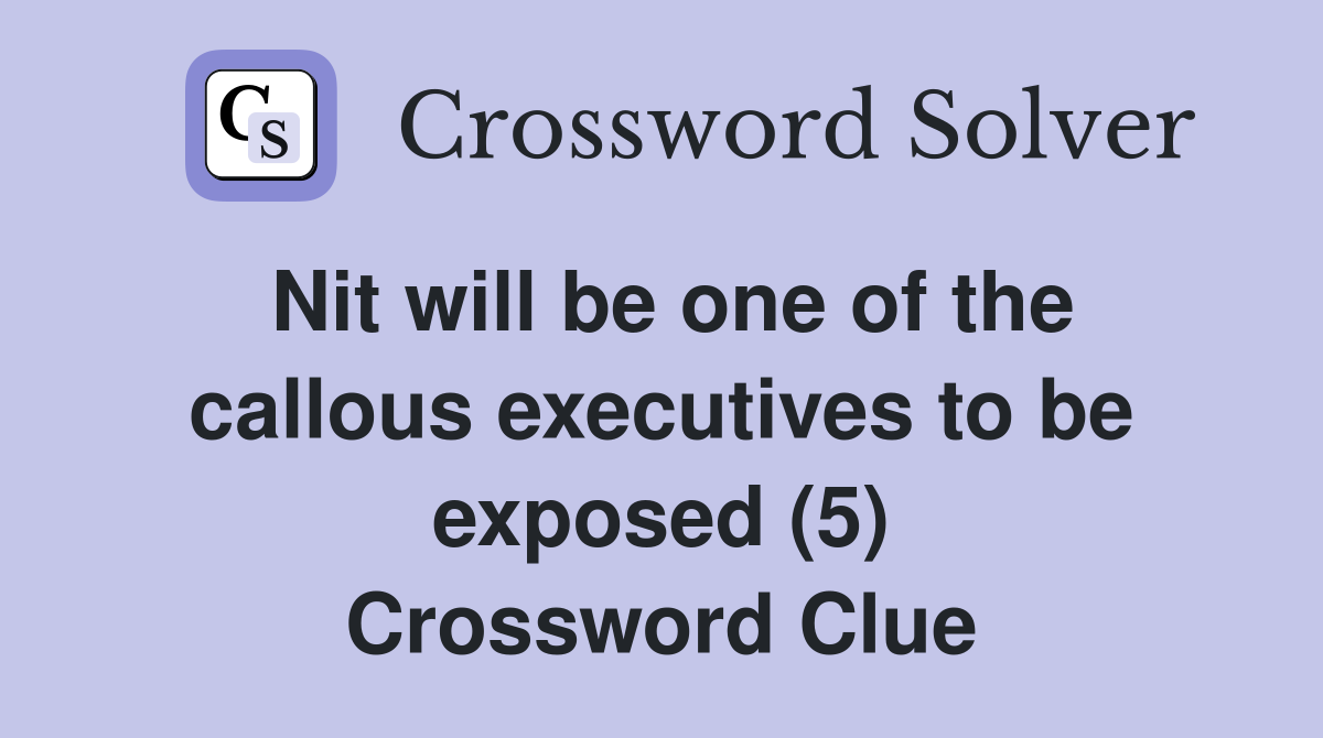 Nit will be one of the callous executives to be exposed (5) Crossword Clue