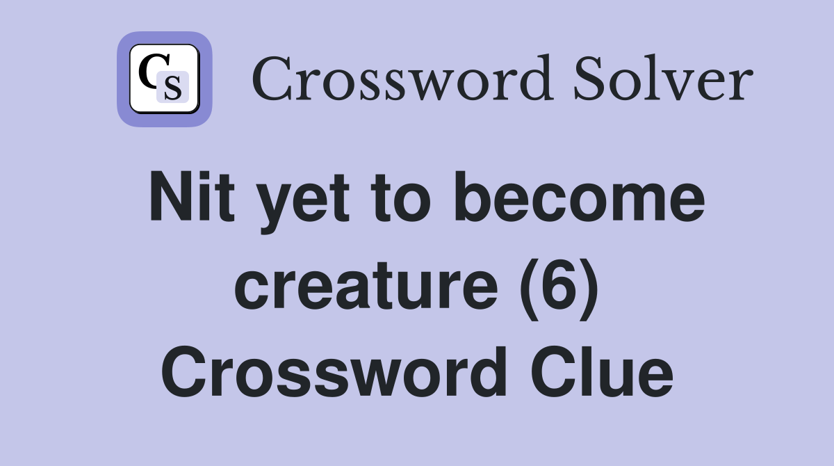Nit yet to become creature (6) Crossword Clue