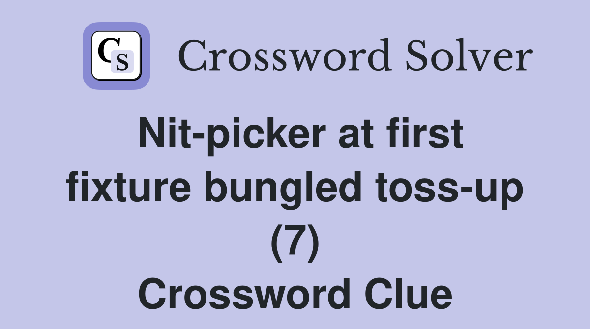 Nit picker at first fixture bungled toss up (7) Crossword Clue
