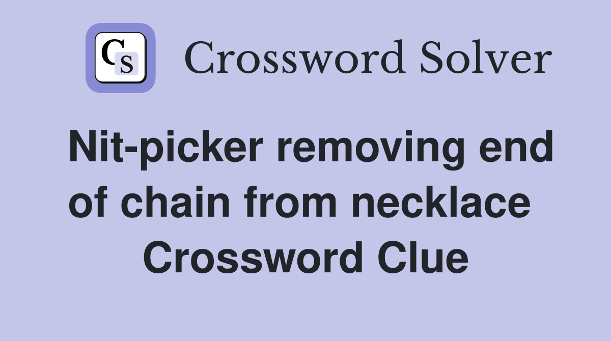 Nit-picker removing end of chain from necklace  Crossword Clue