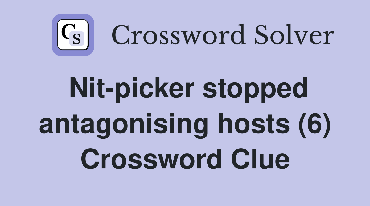 Nit-picker stopped antagonising hosts (6) Crossword Clue