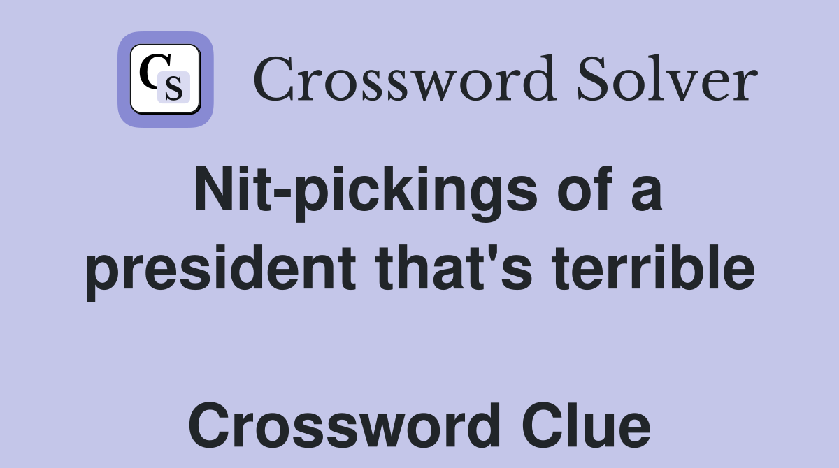 Nit-pickings of a president that's terrible  Crossword Clue