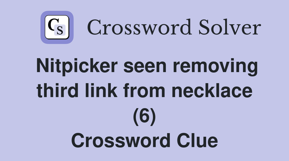 Nitpicker seen removing third link from necklace (6) Crossword Clue