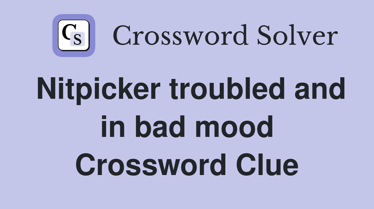 Nitpicker troubled and in bad mood Crossword Clue