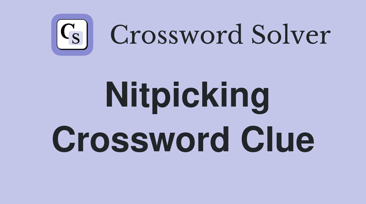 Nitpicking Crossword Clue