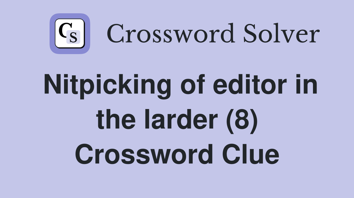 Nitpicking of editor in the larder (8) Crossword Clue