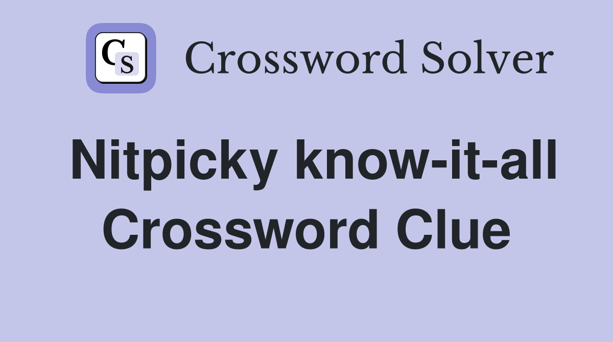 Nitpicky know-it-all Crossword Clue