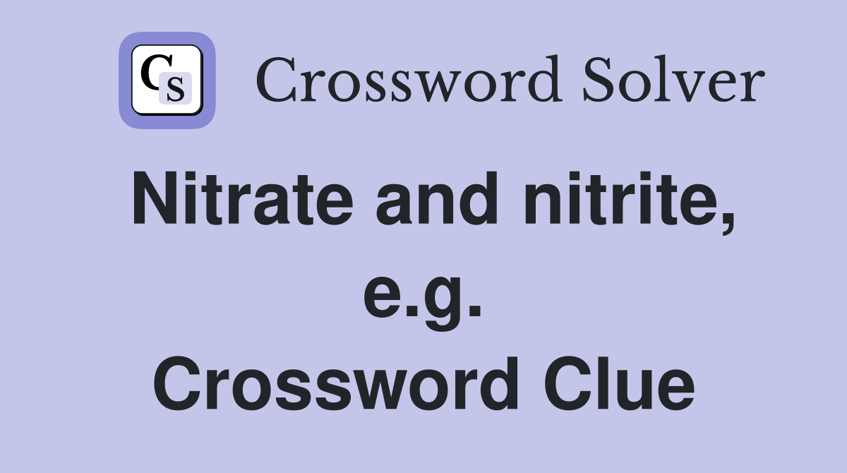 Nitrate and nitrite, e.g. Crossword Clue