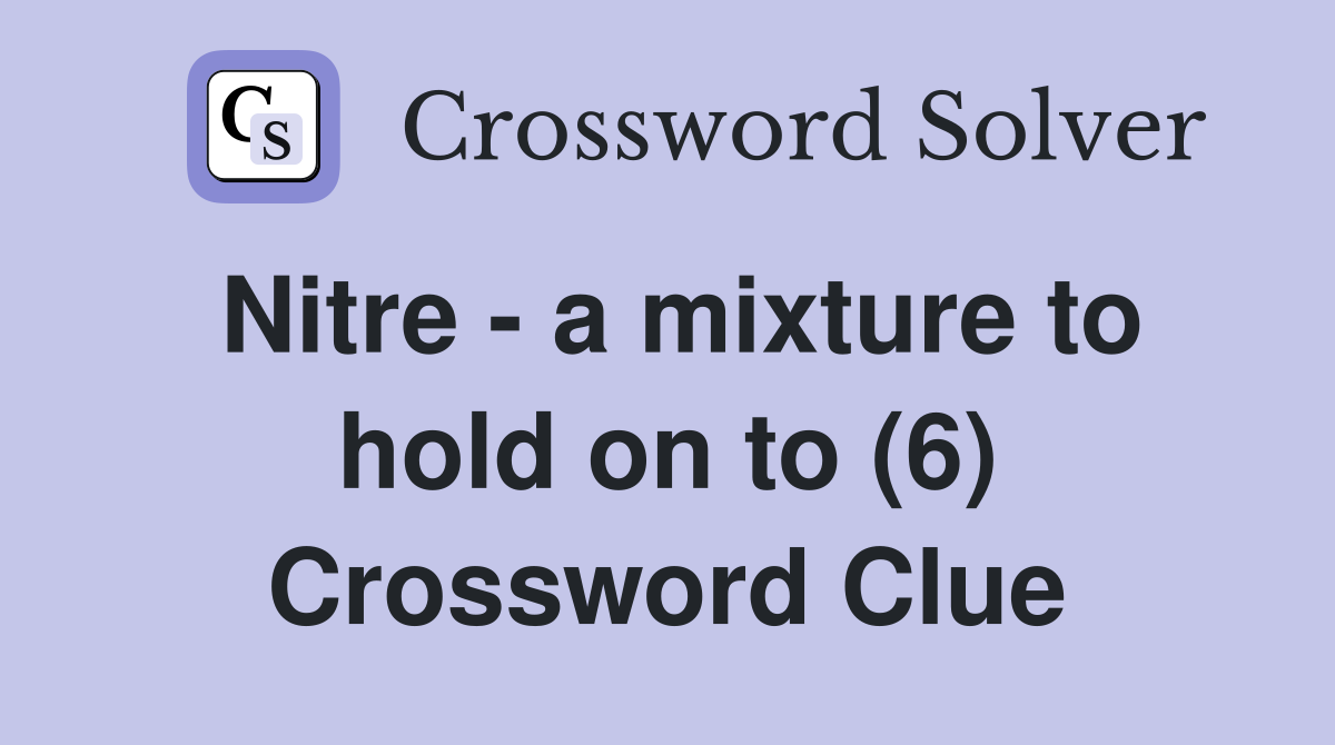 Nitre - a mixture to hold on to (6) Crossword Clue
