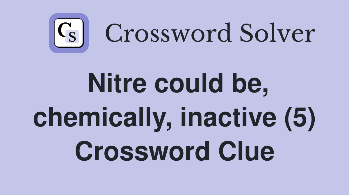 Nitre could be, chemically, inactive (5) Crossword Clue