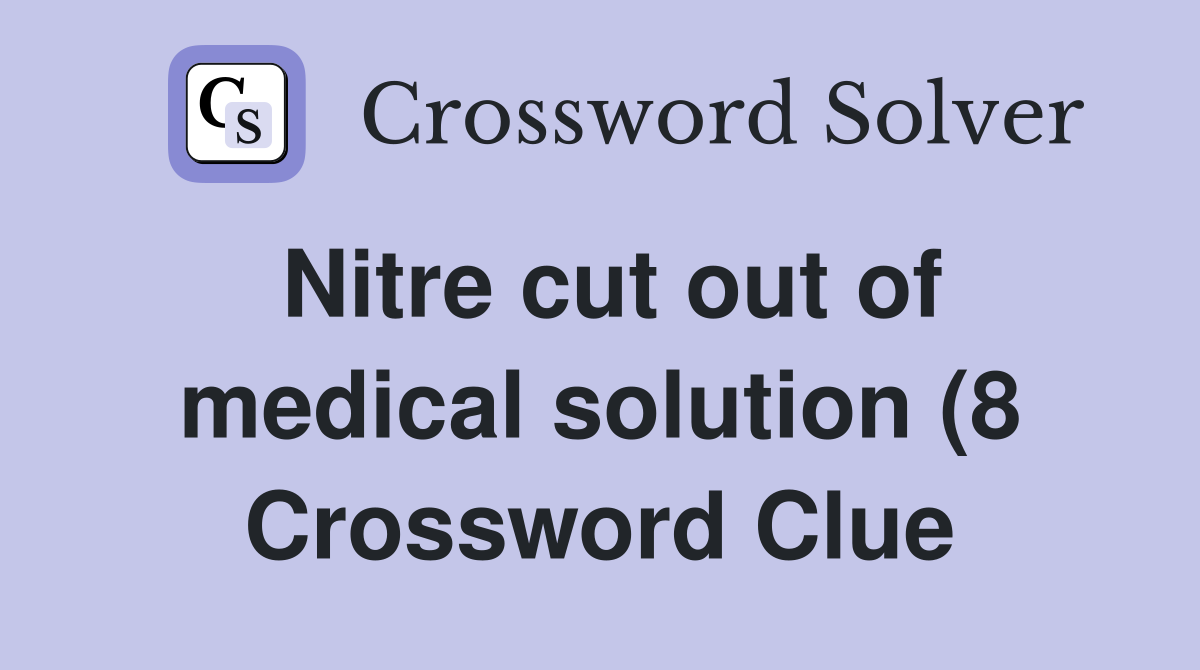 Nitre cut out of medical solution (8) Crossword Clue Answers Nitre cut out of medical solution (8) Crossword Clue Answers