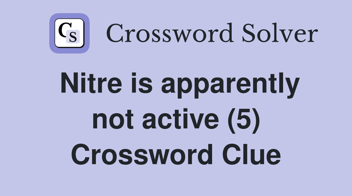 Nitre is apparently not active (5) Crossword Clue