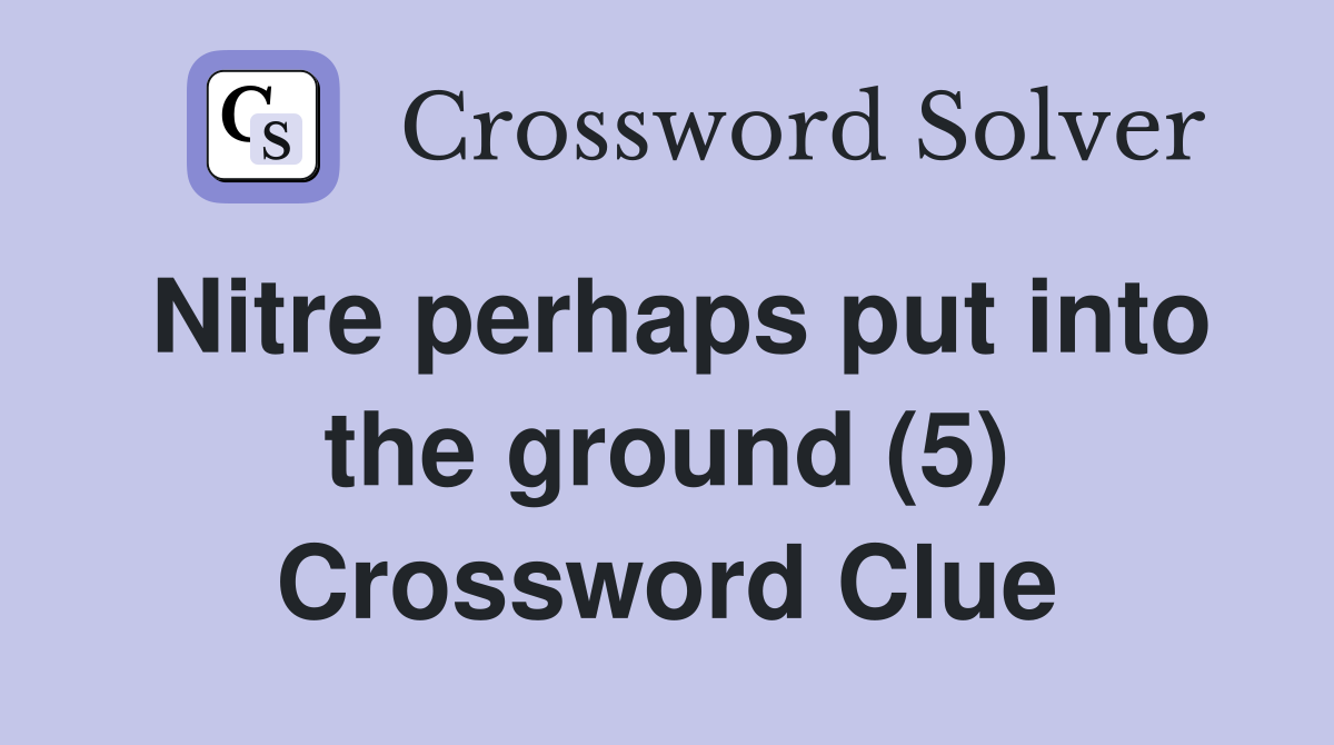 Nitre perhaps put into the ground (5) Crossword Clue
