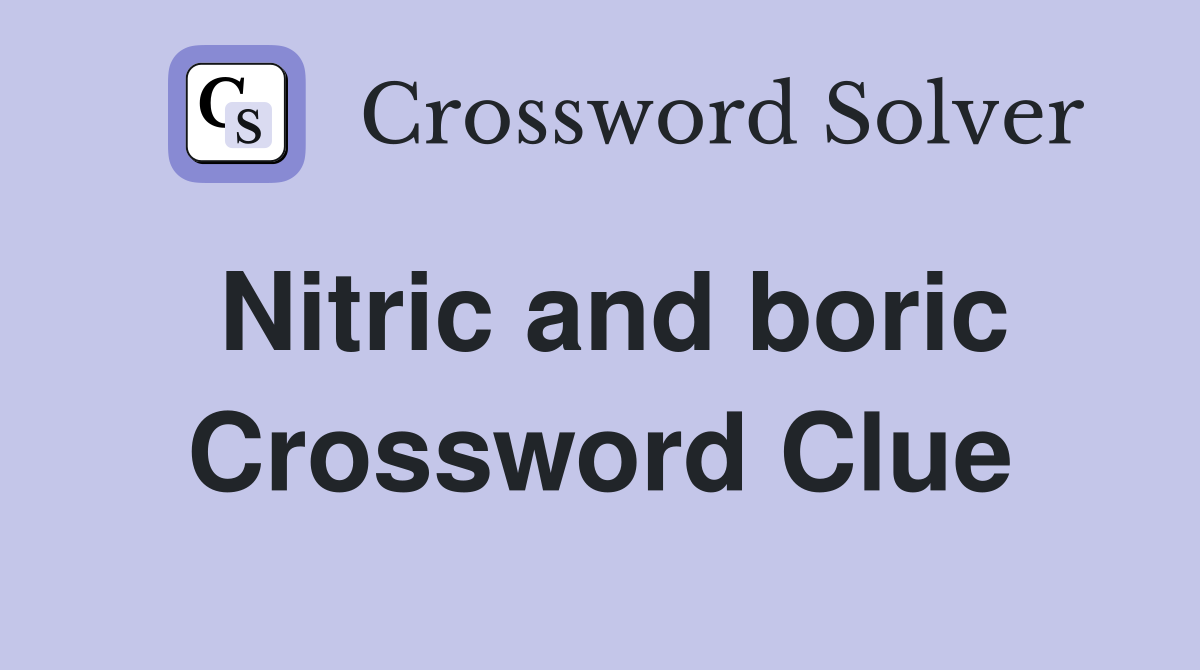 Nitric and boric Crossword Clue
