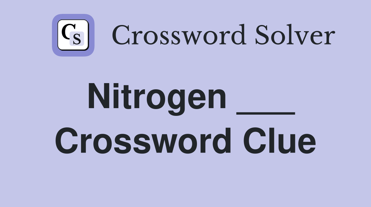 Nitrogen ___ Crossword Clue