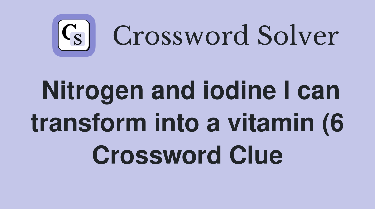 Nitrogen and iodine I can transform into a vitamin (6) Crossword Clue Nitrogen and iodine I can transform into a vitamin (6) Crossword Clue