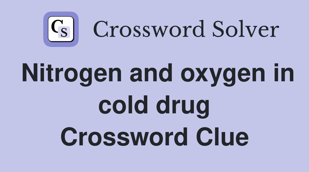 Nitrogen and oxygen in cold drug Crossword Clue