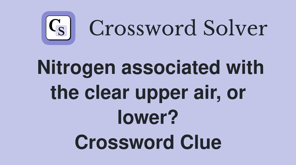 Nitrogen associated with the clear upper air, or lower? Crossword Clue