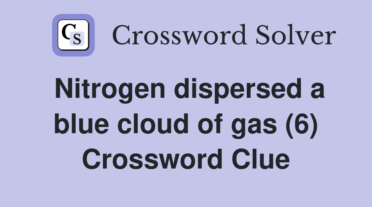 Nitrogen dispersed a blue cloud of gas (6) Crossword Clue