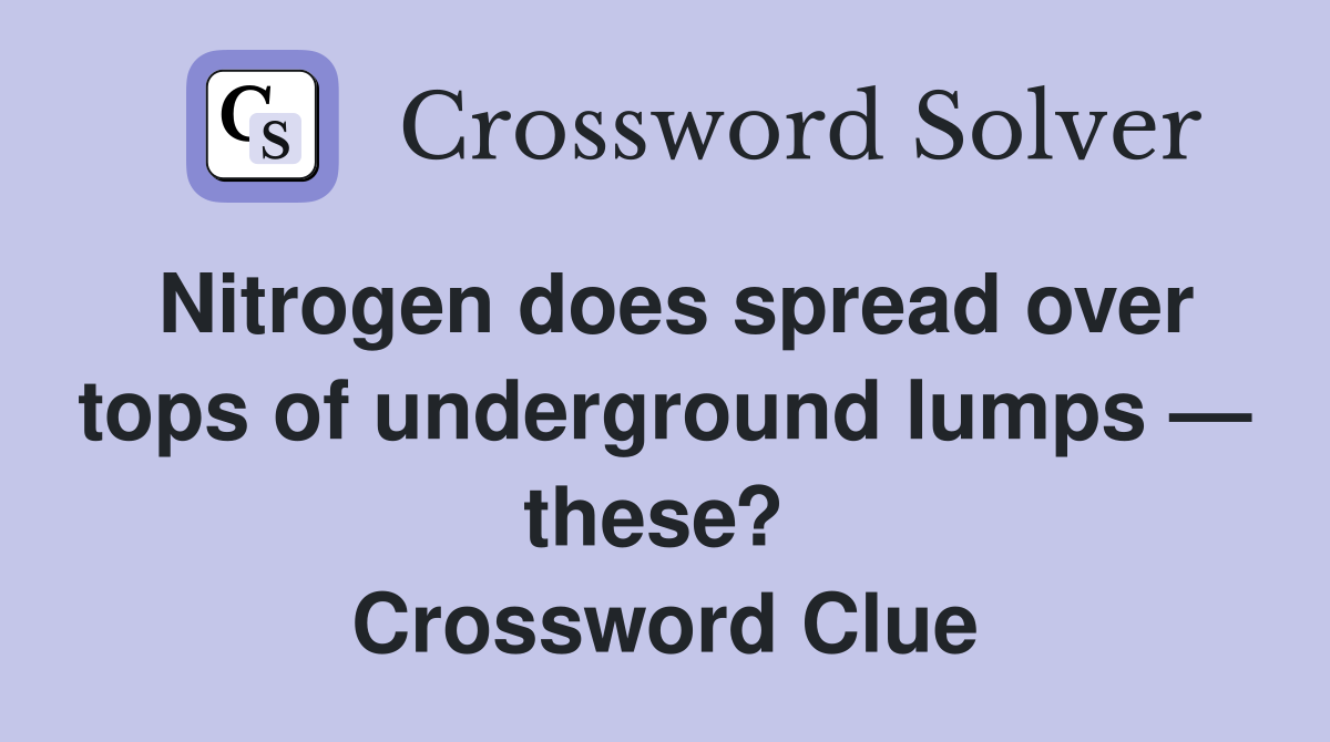 Nitrogen does spread over tops of underground lumps — these?  Crossword Clue