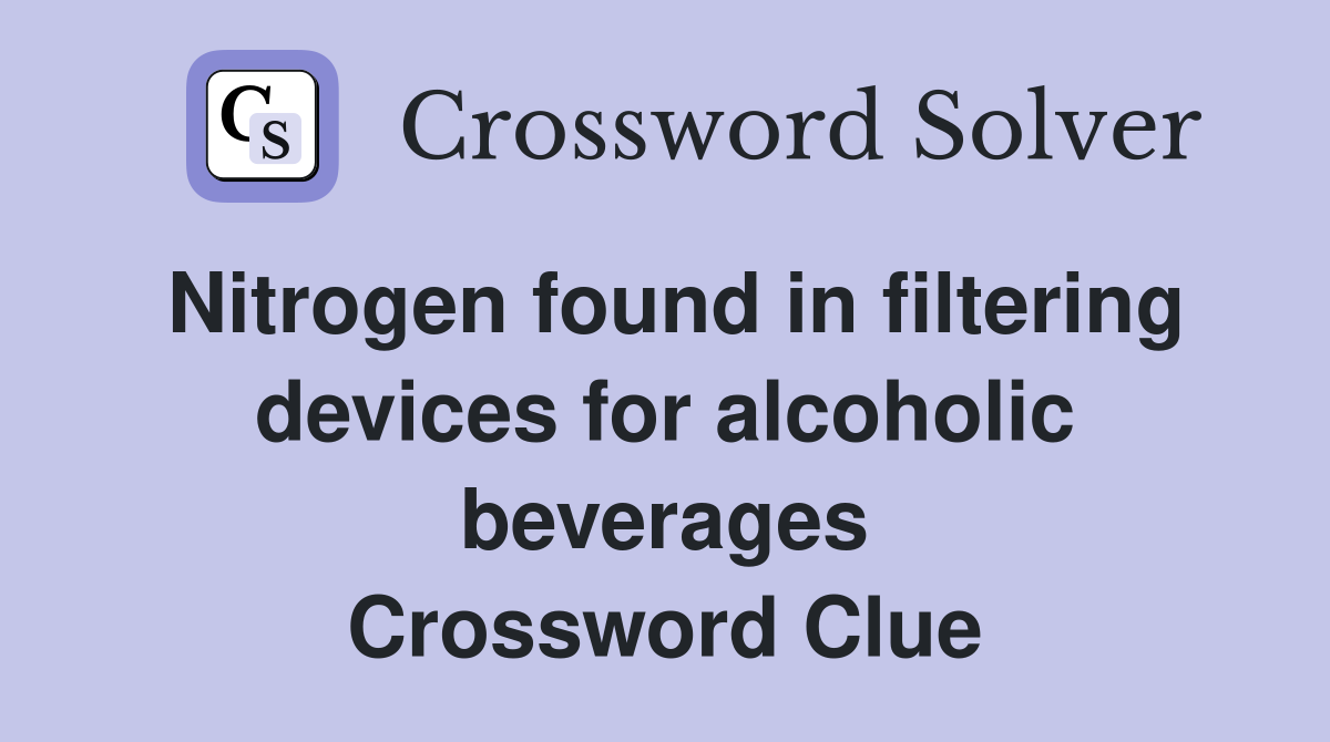 Nitrogen found in filtering devices for alcoholic beverages Crossword Clue