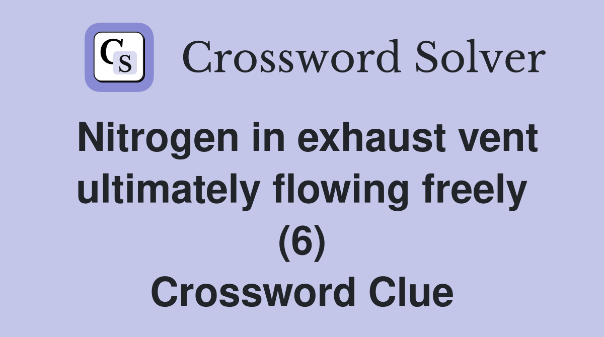 Nitrogen in exhaust vent ultimately flowing freely (6) Crossword Clue