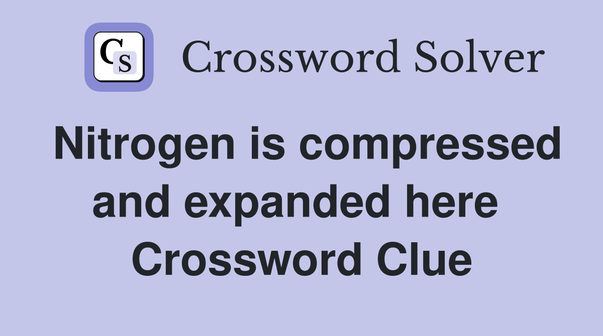 Nitrogen is compressed and expanded here  Crossword Clue