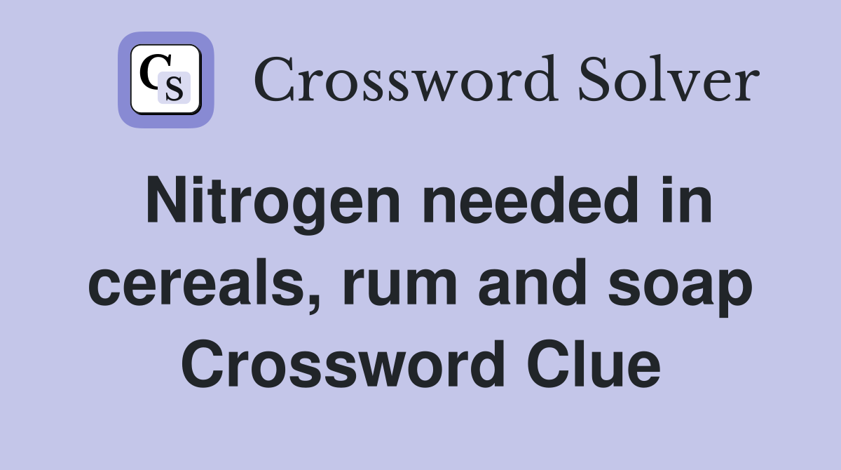Nitrogen needed in cereals, rum and soap Crossword Clue