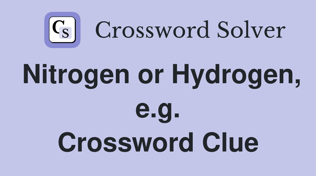 Nitrogen or Hydrogen, e.g. Crossword Clue