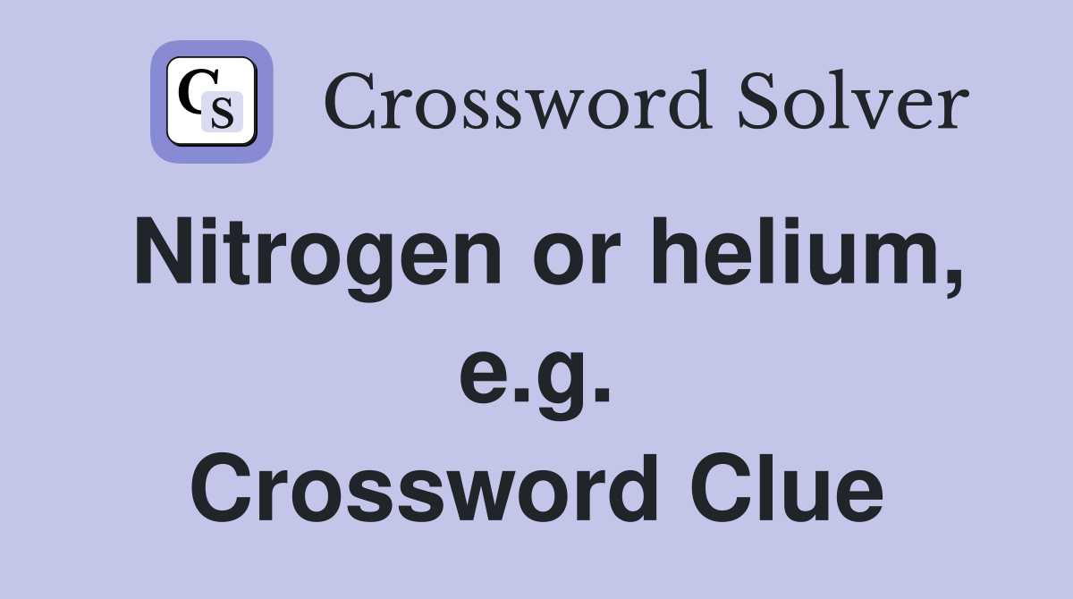 Nitrogen or helium, e.g. Crossword Clue